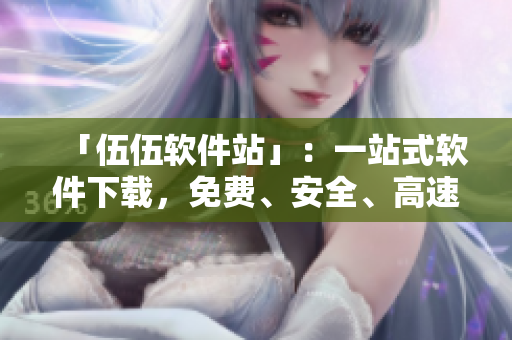 「伍伍軟件站」：一站式軟件下載，免費(fèi)、安全、高速！