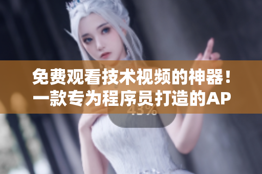 免費(fèi)觀看技術(shù)視頻的神器！一款專(zhuān)為程序員打造的APP