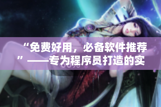 “免費好用,必備軟件推薦”——專為程序員打造的實用軟件清單 “免費好用,必備軟件推薦”——專為程序員打造的實用軟件清單