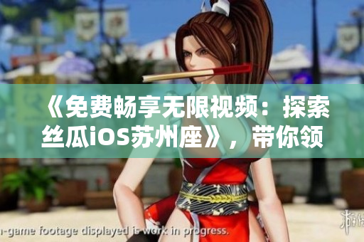 《免費暢享無限視頻：探索絲瓜iOS蘇州座》，帶你領略更多視聽體驗！