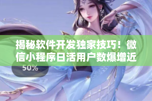 揭秘軟件開發(fā)獨家技巧！微信小程序日活用戶數(shù)爆增近50%！