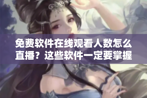 免費軟件在線觀看人數(shù)怎么直播？這些軟件一定要掌握！