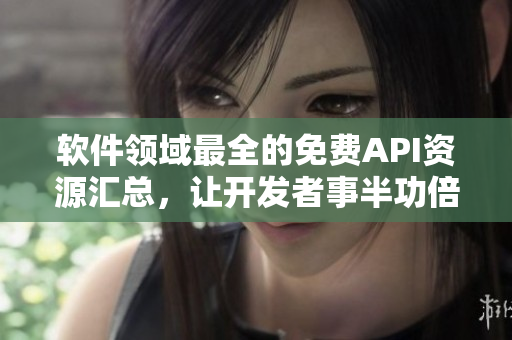 軟件領(lǐng)域最全的免費(fèi)API資源匯總，讓開(kāi)發(fā)者事半功倍！