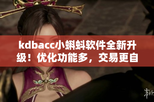 kdbacc小蝌蚪軟件全新升級！優(yōu)化功能多，交易更自由