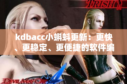 kdbacc小蝌蚪更新：更快、更穩(wěn)定、更便捷的軟件編寫(xiě)體驗(yàn)