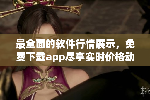 最全面的軟件行情展示，免費(fèi)下載app盡享實(shí)時價格動態(tài)