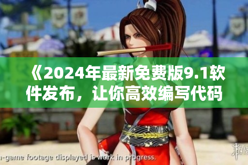 《2024年最新免費(fèi)版9.1軟件發(fā)布，讓你高效編寫代碼》