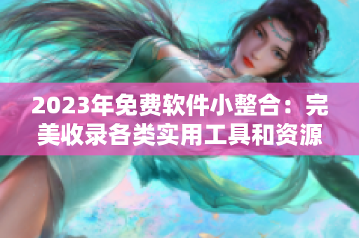 2023年免費軟件小整合：完美收錄各類實用工具和資源的百寶箱站點列表！