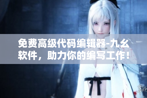 免費(fèi)高級(jí)代碼編輯器-九幺軟件，助力你的編寫(xiě)工作！