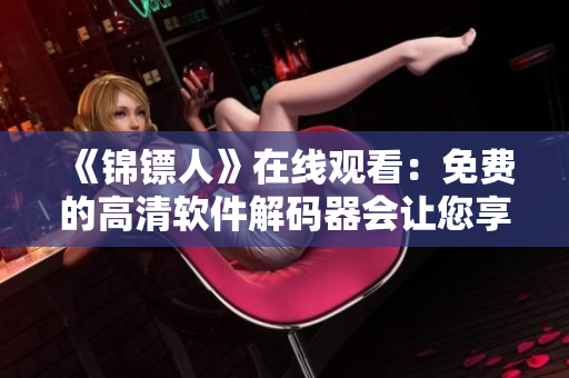 《錦鏢人》在線觀看：免費(fèi)的高清軟件解碼器會(huì)讓您享受更流暢的視頻體驗(yàn)！
