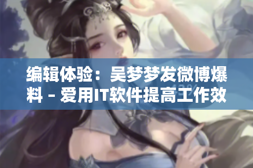 編輯體驗(yàn)：吳夢(mèng)夢(mèng)發(fā)微博爆料 – 愛用IT軟件提高工作效率