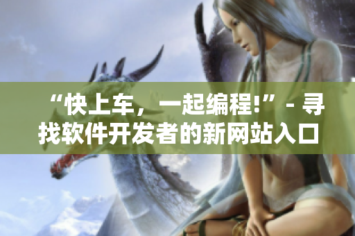 “快上車，一起編程!”- 尋找軟件開發(fā)者的新網(wǎng)站入口