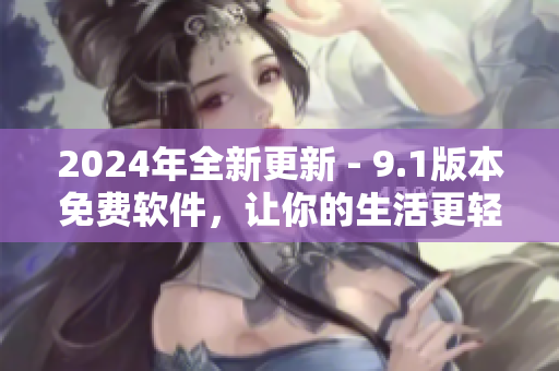 2024年全新更新 - 9.1版本免費軟件，讓你的生活更輕松！