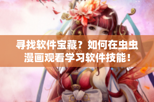 尋找軟件寶藏？如何在蟲蟲漫畫觀看學(xué)習(xí)軟件技能！