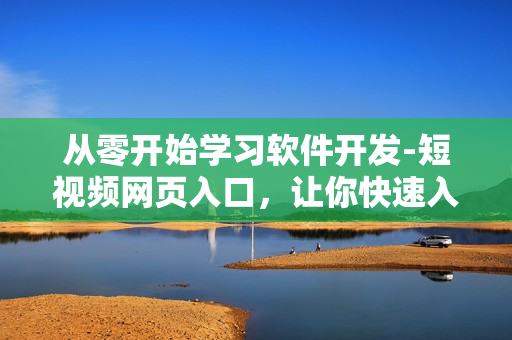 從零開始學(xué)習(xí)軟件開發(fā)-短視頻網(wǎng)頁入口，讓你快速入門！