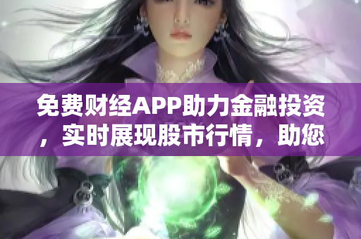 免費(fèi)財(cái)經(jīng)APP助力金融投資，實(shí)時展現(xiàn)股市行情，助您穩(wěn)盈高投！