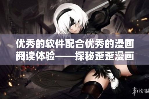 優(yōu)秀的軟件配合優(yōu)秀的漫畫閱讀體驗(yàn)——探秘歪歪漫畫平臺(tái)的技術(shù)秘密