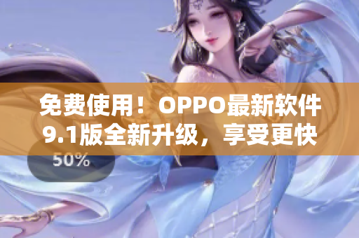 免費(fèi)使用!OPPO最新軟件9.1版全新升級(jí),享受更快更暢的使用體驗(yàn) 免費(fèi)使用!OPPO最新軟件9.1版全新升級(jí),享受更快更暢的使用體驗(yàn)