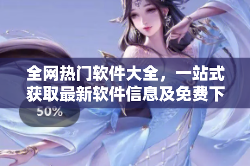 全網(wǎng)熱門軟件大全，一站式獲取最新軟件信息及免費(fèi)下載！