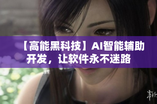 【高能黑科技】AI智能輔助開發(fā)，讓軟件永不迷路