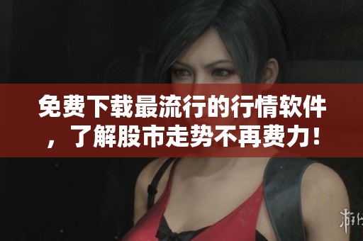 免費下載最流行的行情軟件，了解股市走勢不再費力！