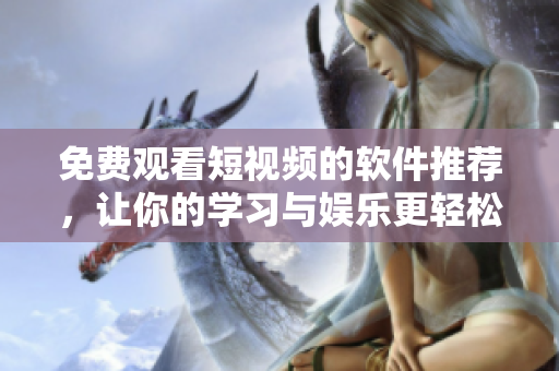 免費觀看短視頻的軟件推薦，讓你的學習與娛樂更輕松