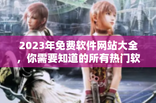 2023年免費軟件網站大全，你需要知道的所有熱門軟件網站匯總！