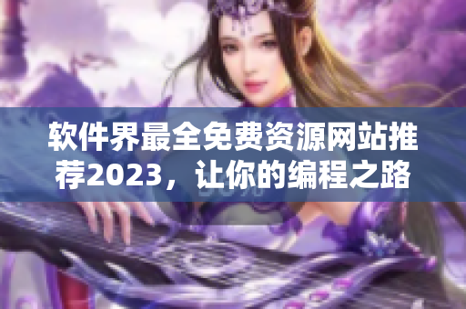 軟件界最全免費資源網站推薦2023，讓你的編程之路更順暢！