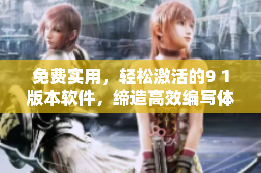 免費實用，輕松激活的9 1版本軟件，締造高效編寫體驗