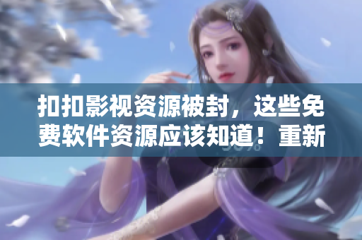 扣扣影視資源被封，這些免費(fèi)軟件資源應(yīng)該知道！重新定義軟件資源下載管道！