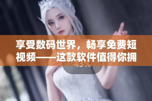 享受數(shù)碼世界，暢享免費短視頻——這款軟件值得你擁有！