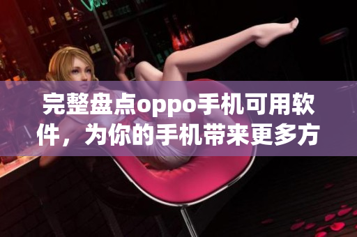 完整盤點oppo手機可用軟件，為你的手機帶來更多方便與創(chuàng)新