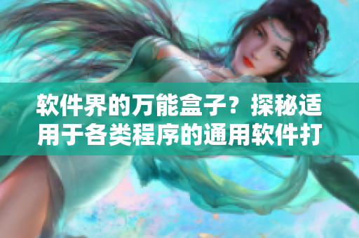 軟件界的萬能盒子？探秘適用于各類程序的通用軟件打包工具
