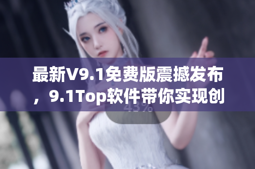 最新V9.1免費(fèi)版震撼發(fā)布，9.1Top軟件帶你實(shí)現(xiàn)創(chuàng)意編程