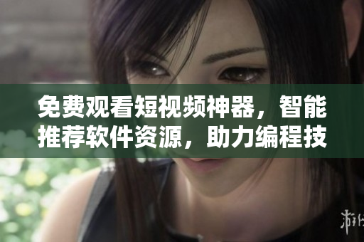 免費(fèi)觀看短視頻神器，智能推薦軟件資源，助力編程技術(shù)提升！
