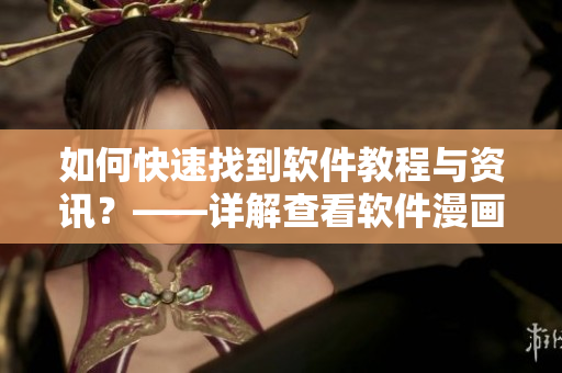 如何快速找到軟件教程與資訊？——詳解查看軟件漫畫的方法