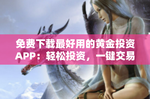 免費(fèi)下載最好用的黃金投資APP：輕松投資，一鍵交易！
