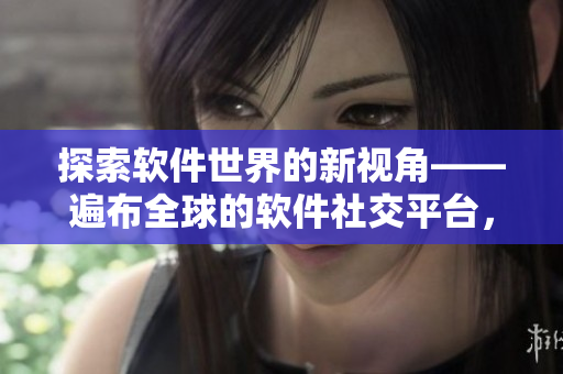 探索軟件世界的新視角——遍布全球的軟件社交平臺，Youtoob