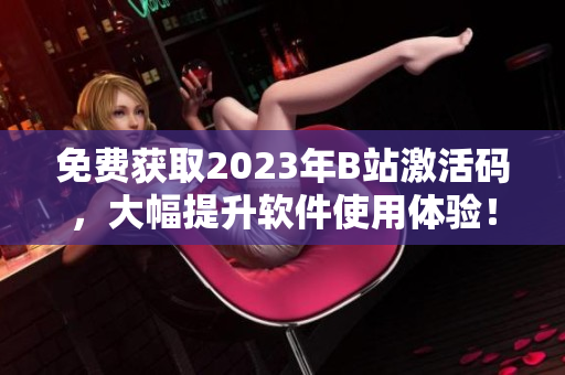 免費獲取2023年B站激活碼，大幅提升軟件使用體驗！