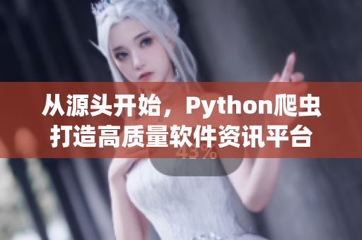 從源頭開始，Python爬蟲打造高質量軟件資訊平臺