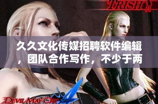 久久文化傳媒招聘軟件編輯，團(tuán)隊(duì)合作寫作，不少于兩年工作經(jīng)驗(yàn)