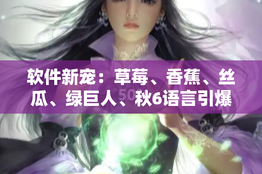 軟件新寵：草莓、香蕉、絲瓜、綠巨人、秋6語言引爆程序員創(chuàng)意