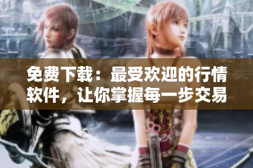 免費下載：最受歡迎的行情軟件，讓你掌握每一步交易