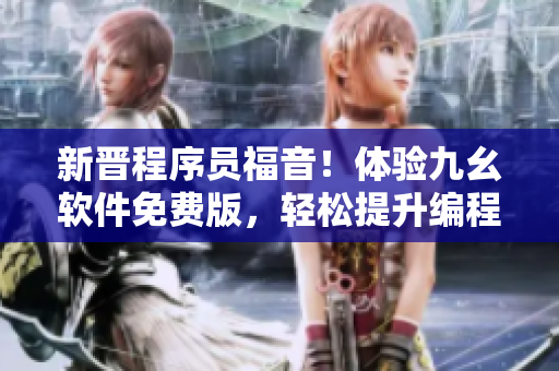 新晉程序員福音！體驗(yàn)九幺軟件免費(fèi)版，輕松提升編程技能