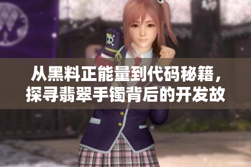 從黑料正能量到代碼秘籍，探尋翡翠手鐲背后的開發(fā)故事
