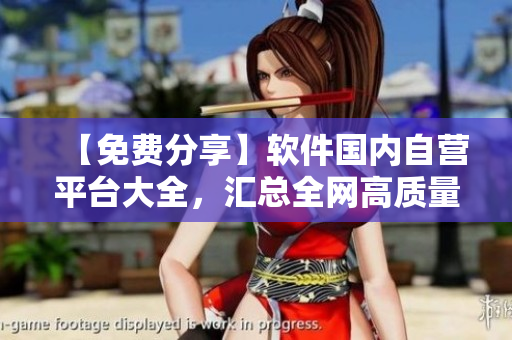 【免費(fèi)分享】軟件國內(nèi)自營平臺(tái)大全，匯總?cè)W(wǎng)高質(zhì)量資源！