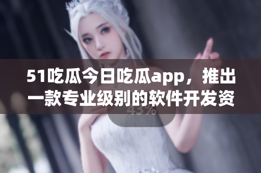 51吃瓜今日吃瓜app，推出一款專業(yè)級別的軟件開發(fā)資訊平臺