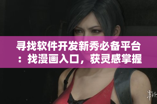 尋找軟件開發(fā)新秀必備平臺(tái)：找漫畫入口，獲靈感掌握技能