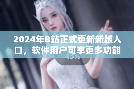 2024年B站正式更新新版入口，軟件用戶可享更多功能。