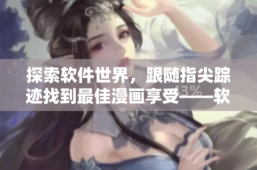探索軟件世界，跟隨指尖蹤跡找到最佳漫畫享受——軟件漫畫精選入口